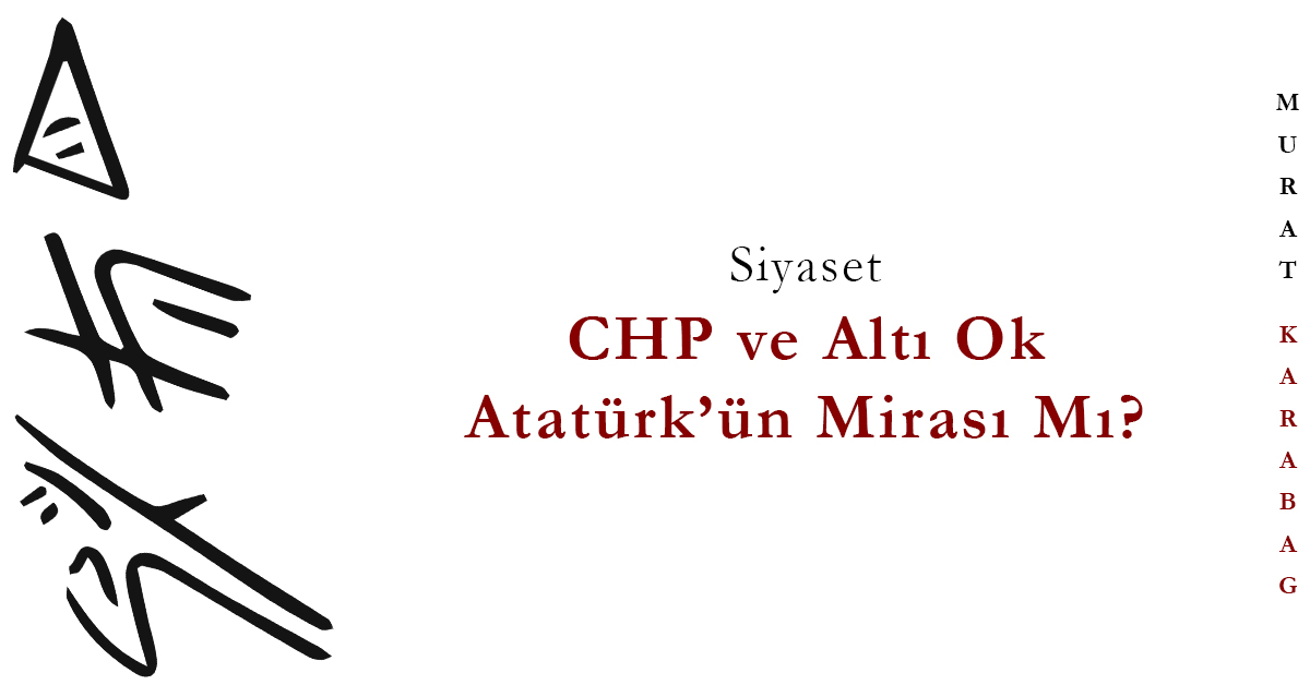 Read more about the article CHP ve Altı Ok Atatürk’ün Mirası Mı?